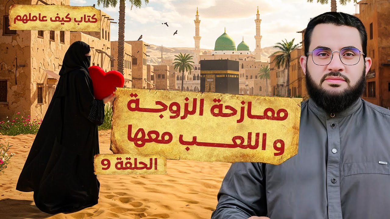 المزاح مع الزوجة والسماح لها بالمباحات || قراءة وشرح كتاب كيف عاملهم النبي || الحلقة 9