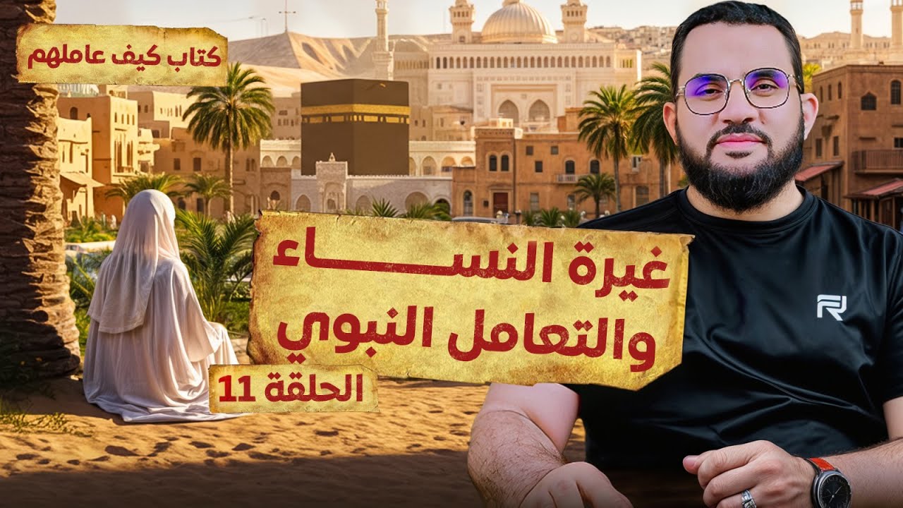 غيرة النساء وكيف تعامل معها النبي | قراءة وشرح كتاب كيف عاملهم النبي || الحلقة 11