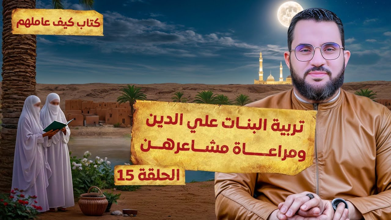 الحلقة 15 | تربية النبي بناته على الدين ومراعاة مشاعرهن | قراءة وشرح كتاب كيف عاملهم النبي