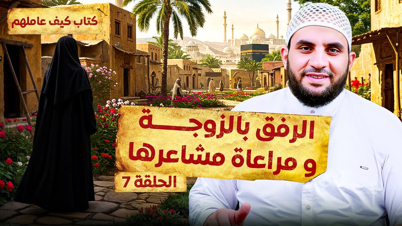 الرفق بالزوجة ومراعاة مشاعرها || تعامل النبي مع زوجاته || قراءة كتاب كيف عاملهم النبي || الحلقة 7