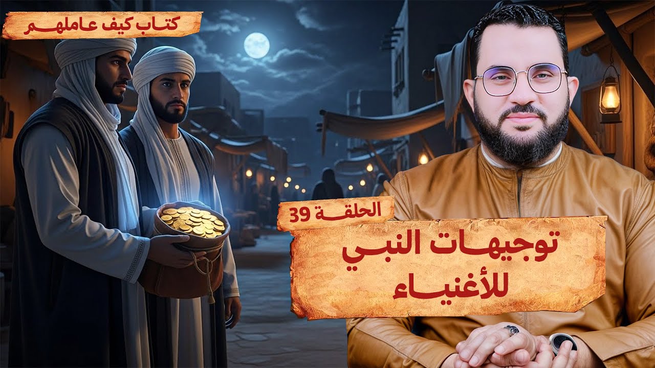 وصايا وتوجيهات النبي للأغنياء | الحلقة 39 | قراءة وشرح كتاب كيف عاملهم النبي