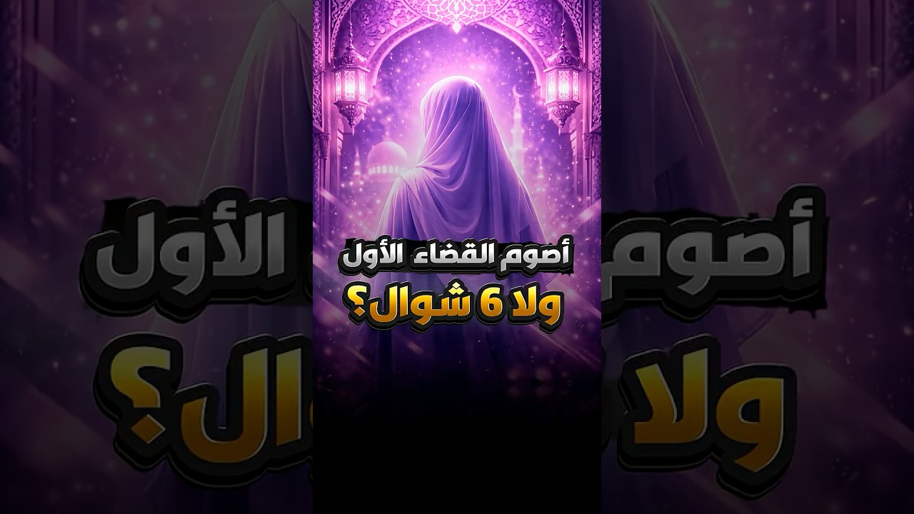 القضاء أولًا أم صيام 6 شوال أولاً؟